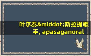 叶尔泰·斯拉提歌手, apasaganoralamen